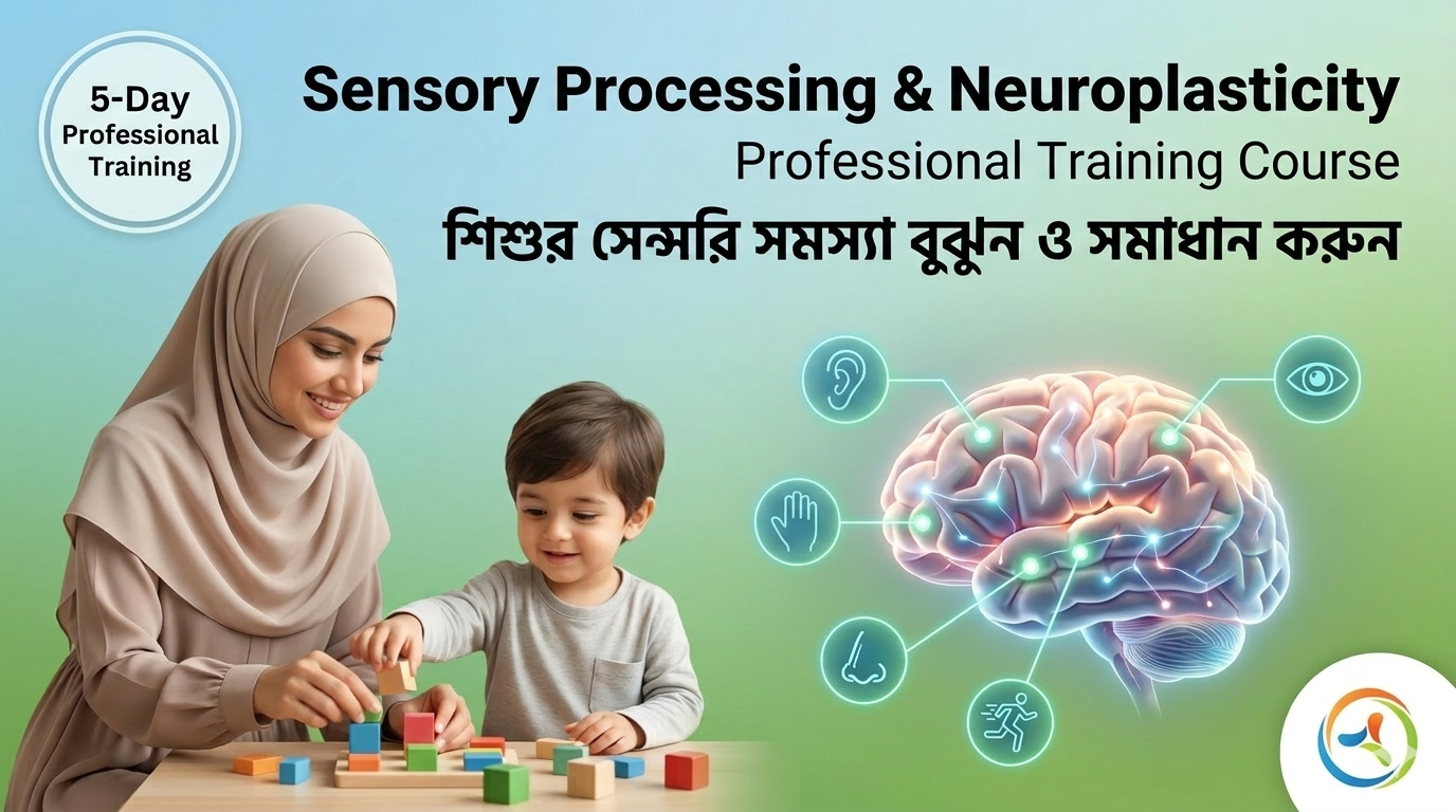 Sensory Processing, Sensory Integration & Neuroplasticity in Children | শিশুদের সেন্সরি প্রসেসিং, সেন্সরি ইন্টিগ্রেশন ও নিউরোপ্লাস্টিসিটি